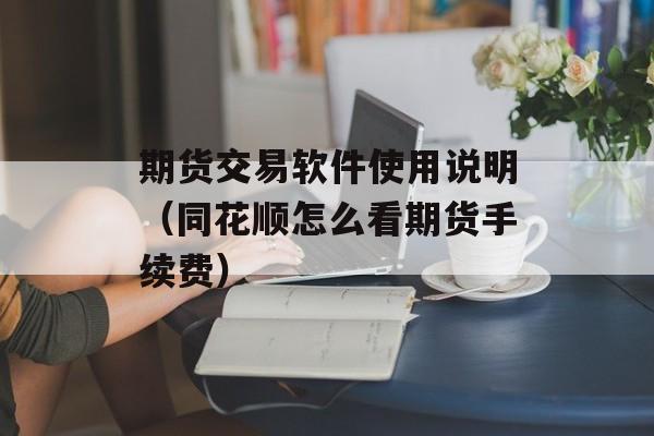 期货交易软件使用说明（同花顺怎么看期货手续费）
