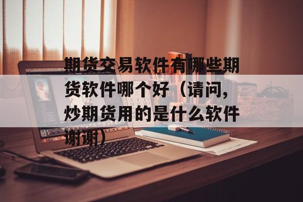 期货交易软件有哪些期货软件哪个好（请问,炒期货用的是什么软件谢谢）