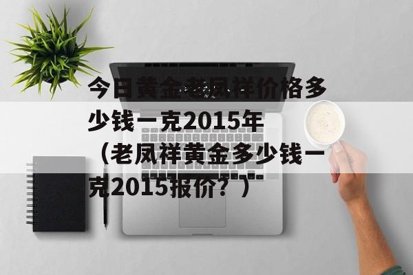 今日黄金老凤祥价格多少钱一克2015年 （老凤祥黄金多少钱一克2015报价？）