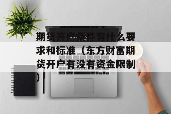 期货开户条件有什么要求和标准（东方财富期货开户有没有资金限制）