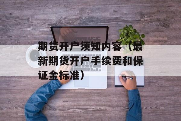 期货开户须知内容（最新期货开户手续费和保证金标准）