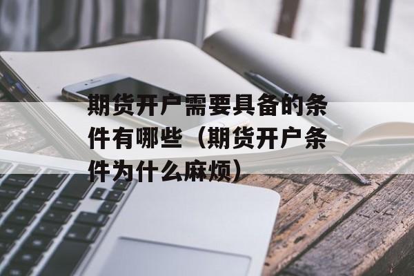 期货开户需要具备的条件有哪些（期货开户条件为什么麻烦）