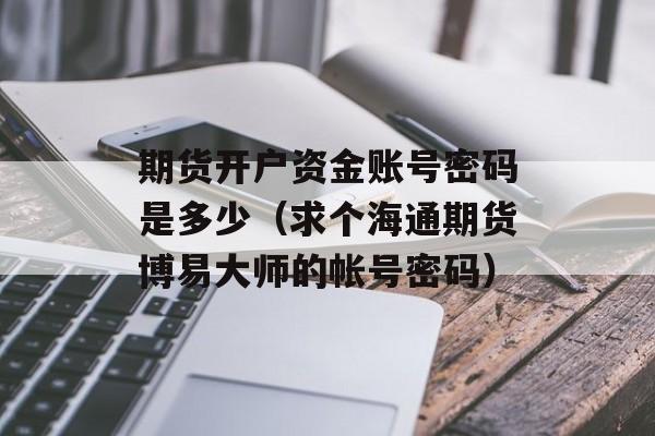 期货开户资金账号密码是多少（求个海通期货博易大师的帐号密码）