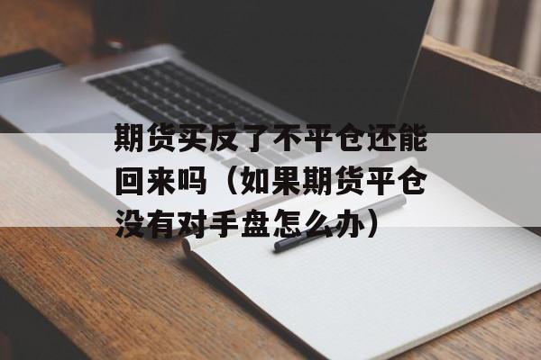 期货买反了不平仓还能回来吗（如果期货平仓没有对手盘怎么办）