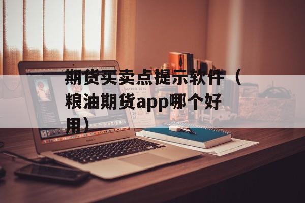 期货买卖点提示软件（粮油期货app哪个好用）