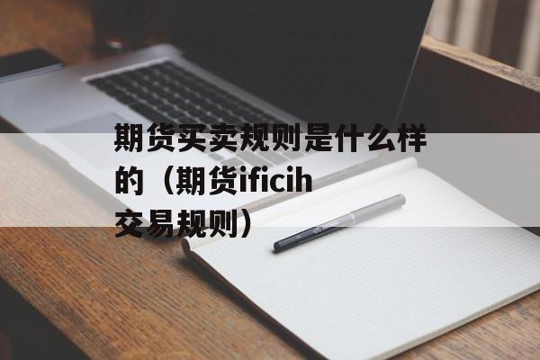 期货买卖规则是什么样的（期货ificih交易规则）