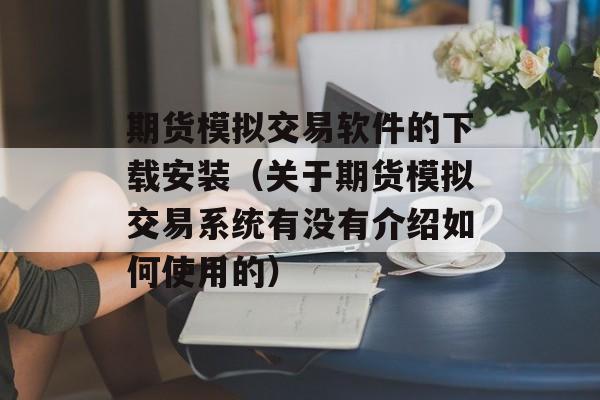 期货模拟交易软件的下载安装（关于期货模拟交易系统有没有介绍如何使用的）