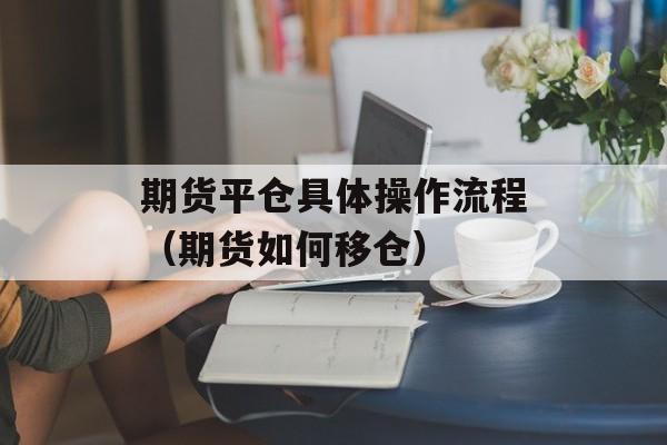 期货平仓具体操作流程（期货如何移仓）