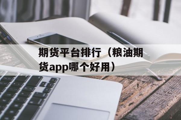 期货平台排行（粮油期货app哪个好用）