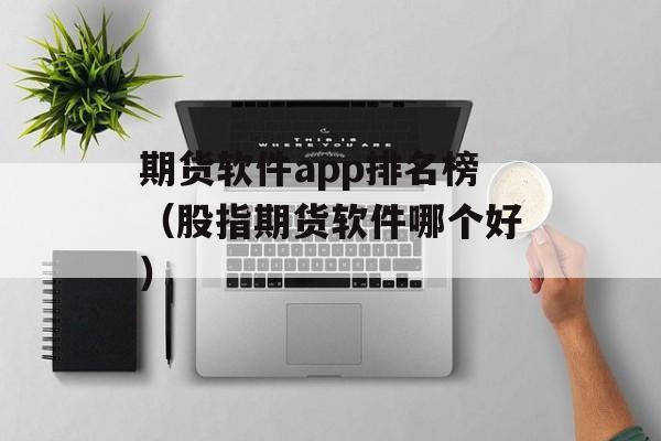 期货软件app排名榜（股指期货软件哪个好）