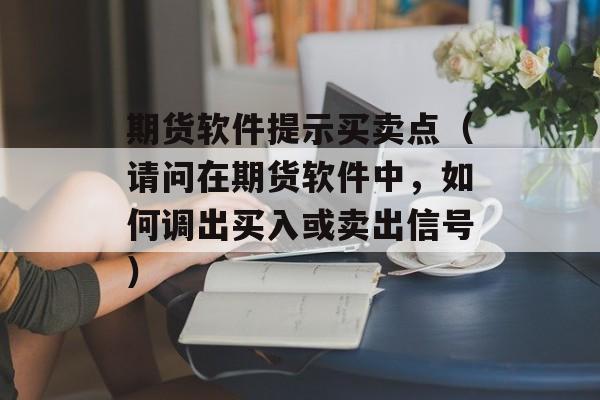 期货软件提示买卖点（请问在期货软件中，如何调出买入或卖出信号）