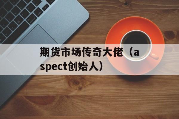 期货市场传奇大佬（aspect创始人）