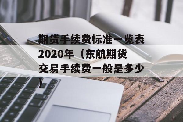 期货手续费标准一览表2020年（东航期货交易手续费一般是多少）