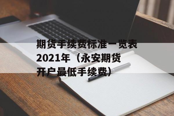 期货手续费标准一览表2021年（永安期货开户最低手续费）