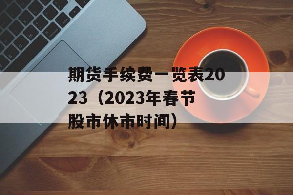 期货手续费一览表2023（2023年春节股市休市时间）