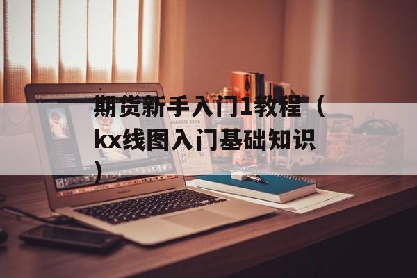 期货新手入门1教程（kx线图入门基础知识）