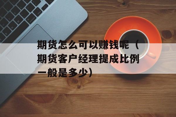 期货怎么可以赚钱呢（期货客户经理提成比例一般是多少）