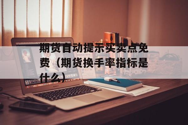 期货自动提示买卖点免费（期货换手率指标是什么）