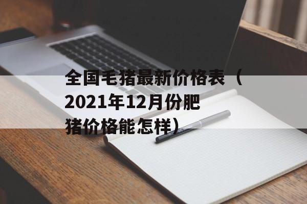 全国毛猪最新价格表（2021年12月份肥猪价格能怎样）