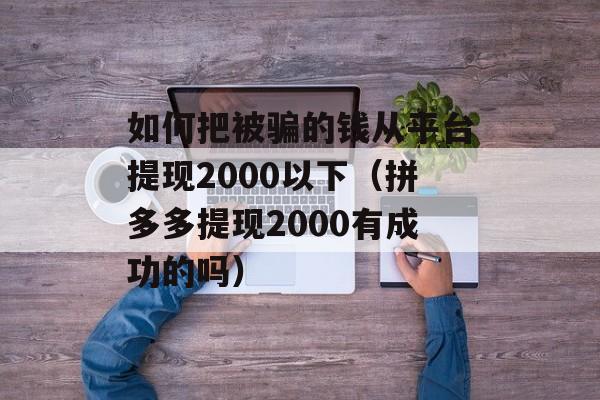 如何把被骗的钱从平台提现2000以下（拼多多提现2000有成功的吗）