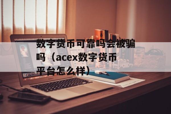 数字货币可靠吗会被骗吗（acex数字货币平台怎么样）