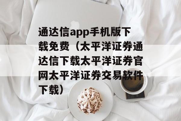 通达信app手机版下载免费（太平洋证券通达信下载太平洋证券官网太平洋证券交易软件下载）