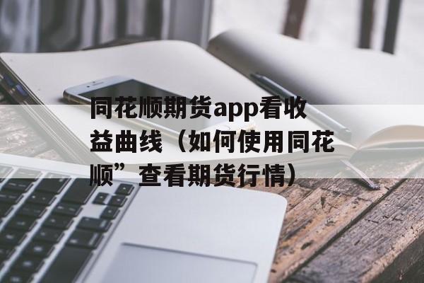 同花顺期货app看收益曲线（如何使用同花顺”查看期货行情）