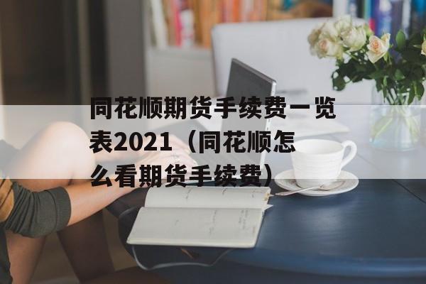 同花顺期货手续费一览表2021（同花顺怎么看期货手续费）