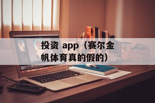 投资 app（赛尔金帆体育真的假的）