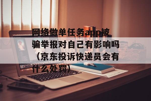 网络做单任务app被骗举报对自己有影响吗（京东投诉快递员会有什么处罚）