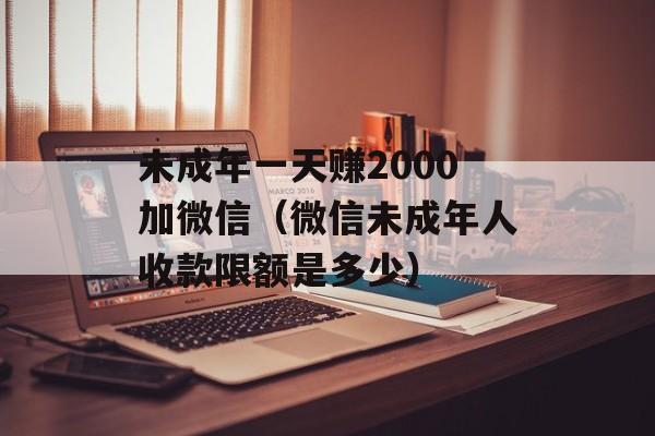 未成年一天赚2000加微信（微信未成年人收款限额是多少）