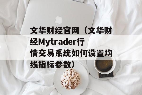 文华财经官网（文华财经Mytrader行情交易系统如何设置均线指标参数）