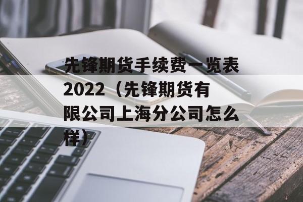 先锋期货手续费一览表2022（先锋期货有限公司上海分公司怎么样）