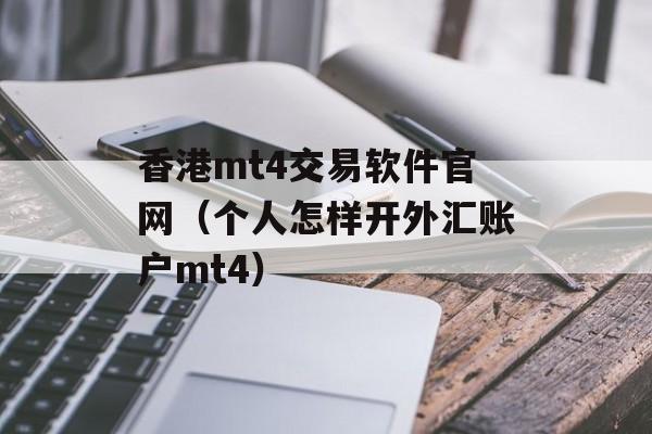 香港mt4交易软件官网（个人怎样开外汇账户mt4）