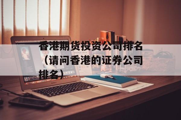 香港期货投资公司排名（请问香港的证券公司排名）