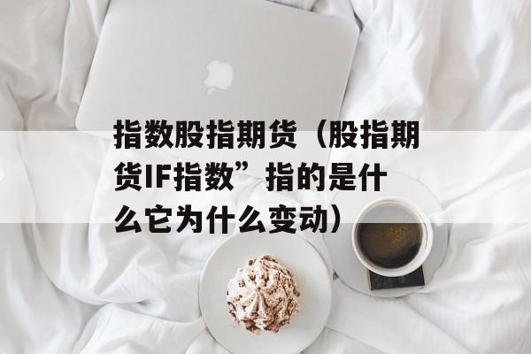 指数股指期货（股指期货IF指数”指的是什么它为什么变动）