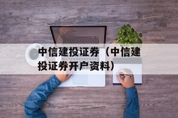 中信建投证券（中信建投证券开户资料）