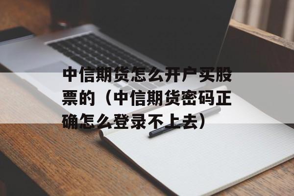 中信期货怎么开户买股票的（中信期货密码正确怎么登录不上去）