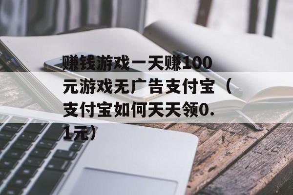 赚钱游戏一天赚100元游戏无广告支付宝（支付宝如何天天领0.1元）