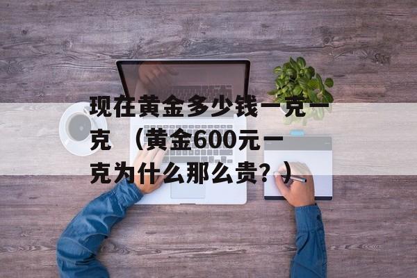 现在黄金多少钱一克一克 （黄金600元一克为什么那么贵？）