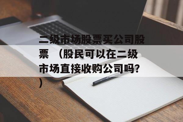 二级市场股票买公司股票 （股民可以在二级市场直接收购公司吗？）