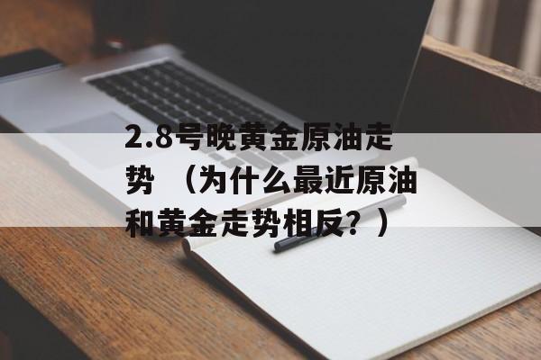 2.8号晚黄金原油走势 （为什么最近原油和黄金走势相反？）