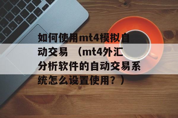 如何使用mt4模拟自动交易 （mt4外汇分析软件的自动交易系统怎么设置使用？）