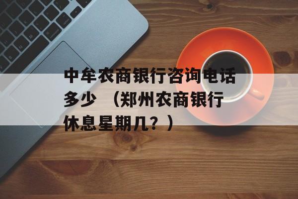 中牟农商银行咨询电话多少 （郑州农商银行休息星期几？）