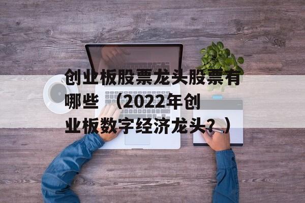 创业板股票龙头股票有哪些 （2022年创业板数字经济龙头？）