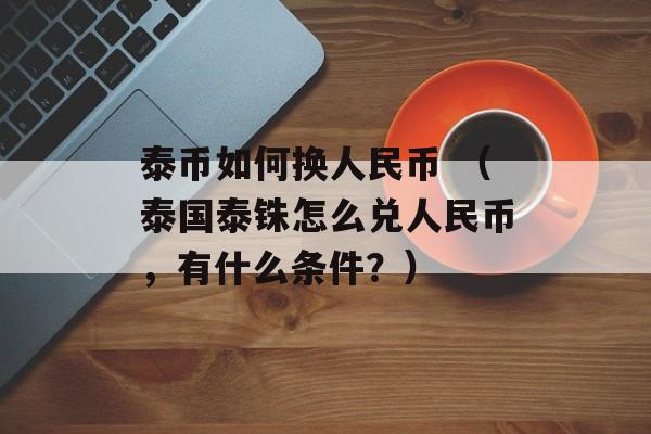泰币如何换人民币 （泰国泰铢怎么兑人民币，有什么条件？）