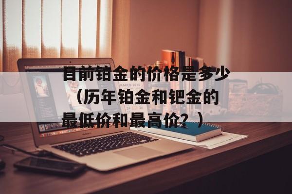 目前铂金的价格是多少 （历年铂金和钯金的最低价和最高价？）