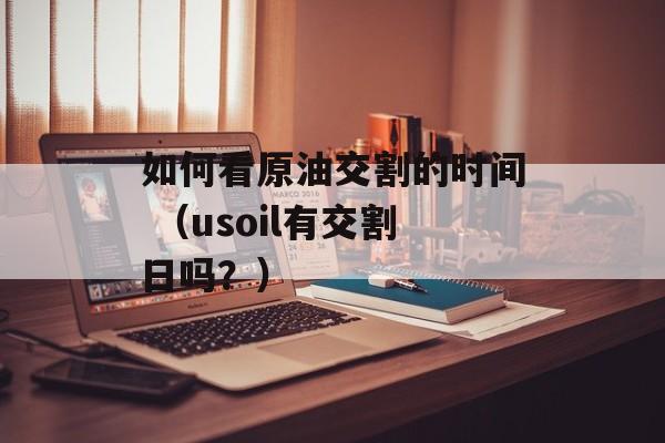 如何看原油交割的时间 （usoil有交割日吗？）