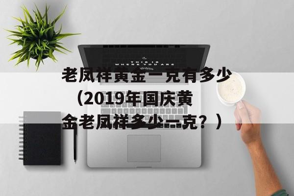 老凤祥黄金一克有多少 （2019年国庆黄金老凤祥多少一克？）