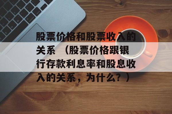 股票价格和股票收入的关系 （股票价格跟银行存款利息率和股息收入的关系，为什么？）